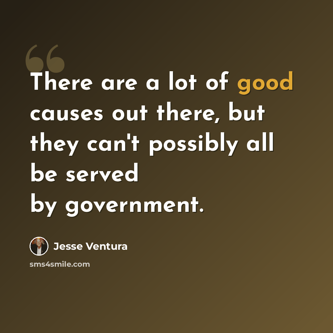 “There are a lot of good causes out there, but they can't possibly all be served by government.” quote by Jesse Ventura
