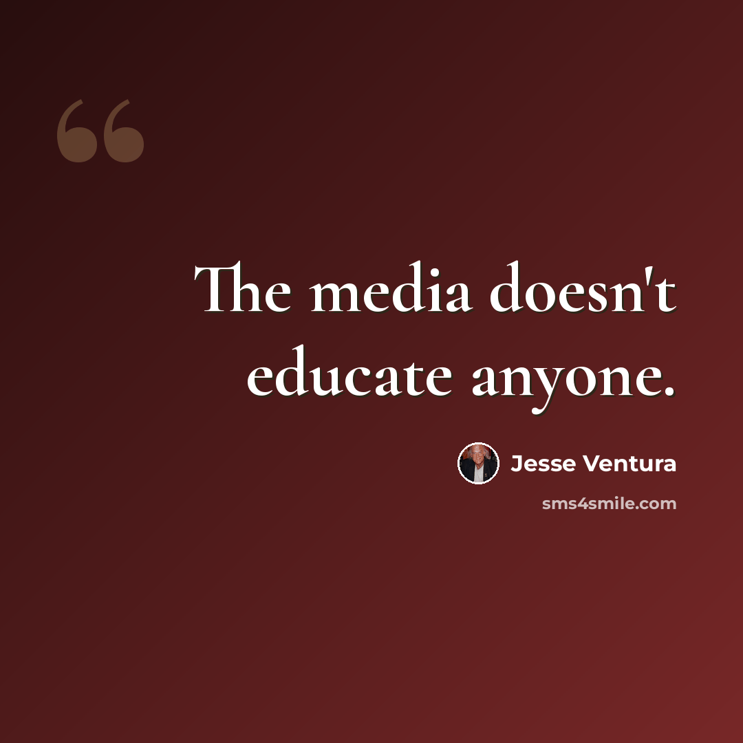“The media doesn't educate anyone.” quote by Jesse Ventura
