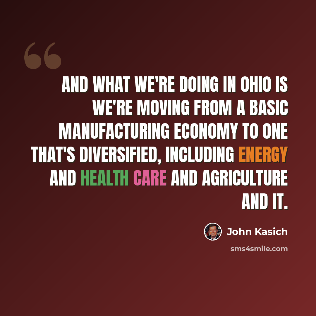 “And what we're doing in Ohio is we're moving from a basic manufacturing economy to one that's diversified, including energy and health care and agriculture and IT.” quote by John Kasich