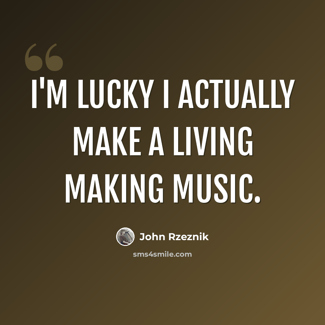 “I'm lucky I actually make a living making music.” quote by John Rzeznik