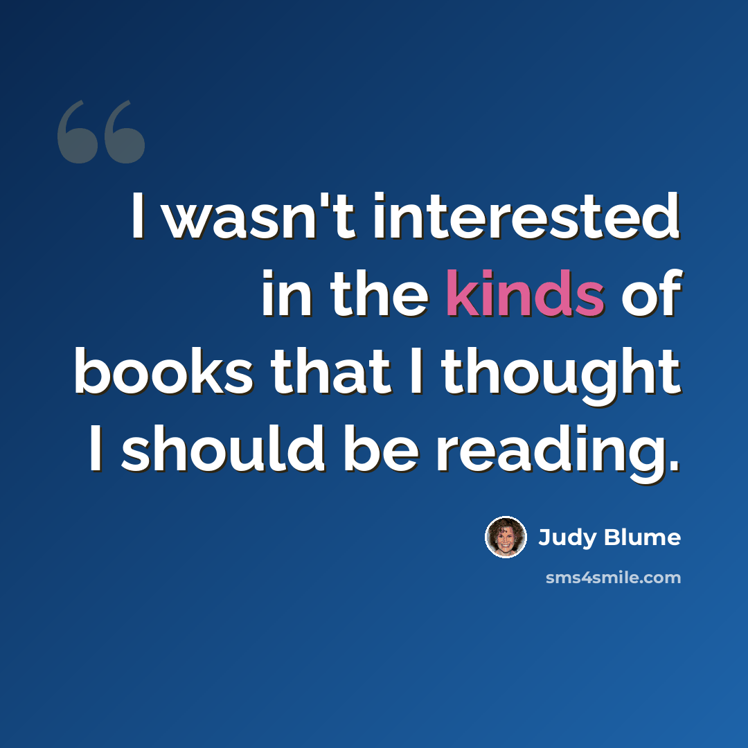 “I wasn't interested in the kinds of books that I thought I should be reading.” quote by Judy Blume