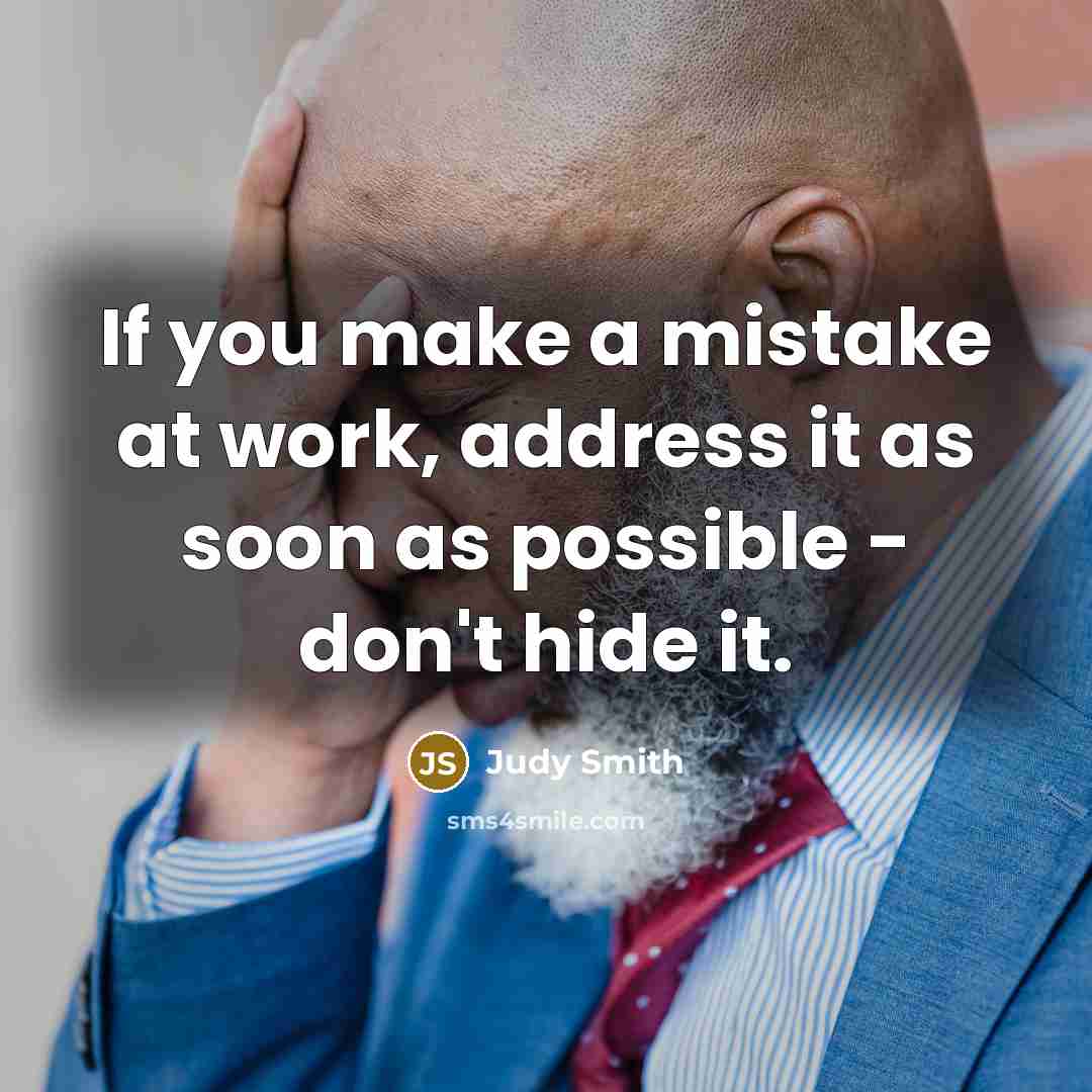 “If you make a mistake at work, address it as soon as possible - don't hide it.” quote by Judy Smith