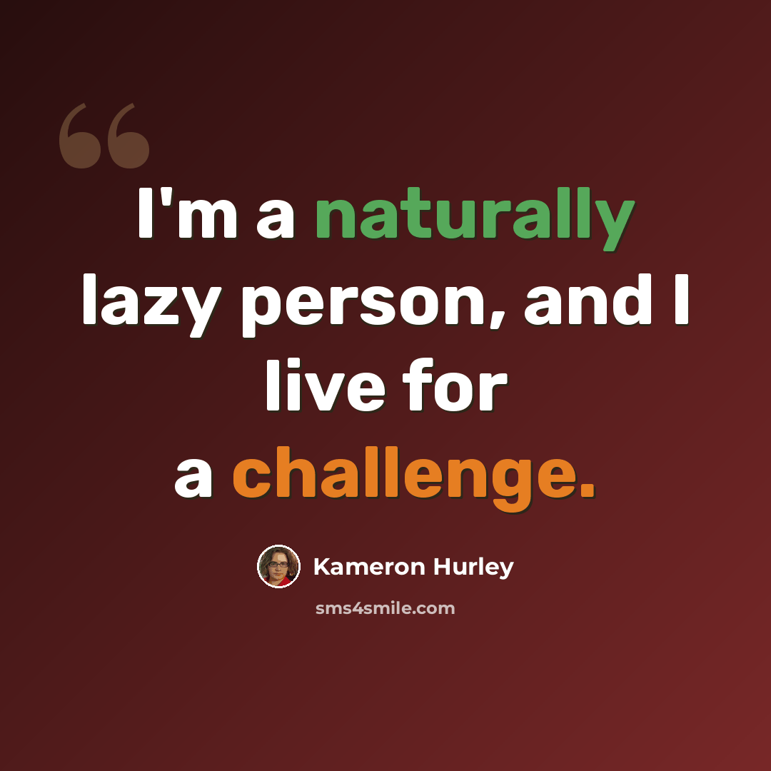 “I'm a naturally lazy person, and I live for a challenge.” quote by Kameron Hurley