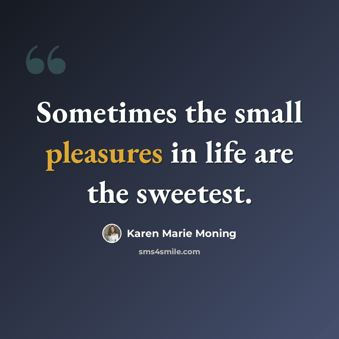 “Sometimes the small pleasures in life are the sweetest.” quote by Karen Marie Moning