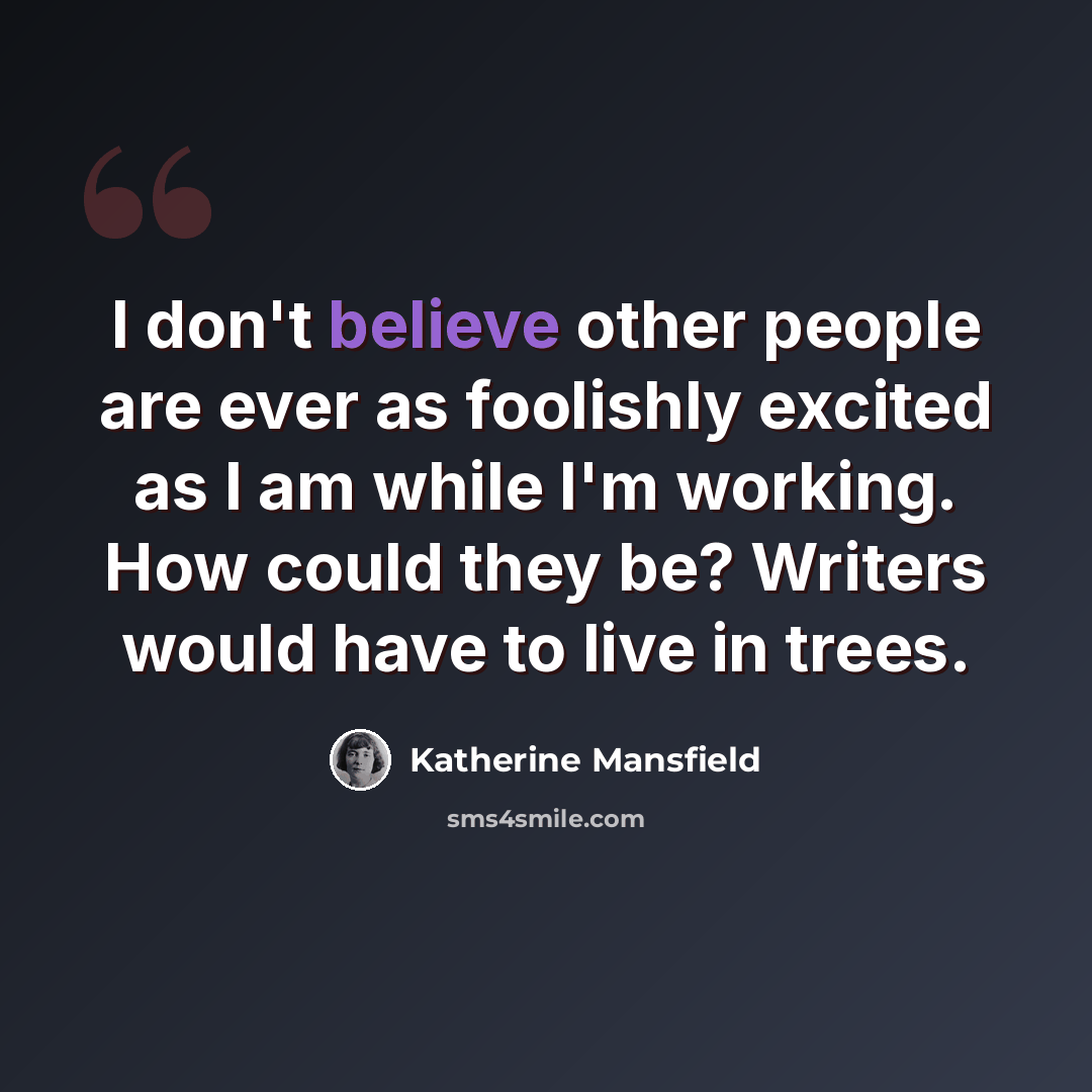 “I don't believe other people are ever as foolishly excited as I am while I'm working. How could they be? Writers would have to live in trees.” quote by Katherine Mansfield