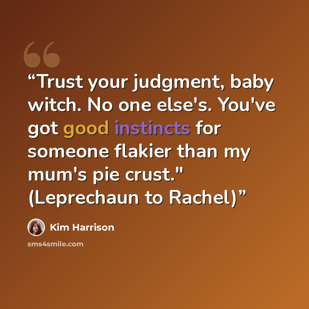 “Trust your judgment, baby witch. No one else's. You've got good instincts for someone flakier than my mum's pie crust." (Leprechaun to Rachel)” quote by Kim Harrison
