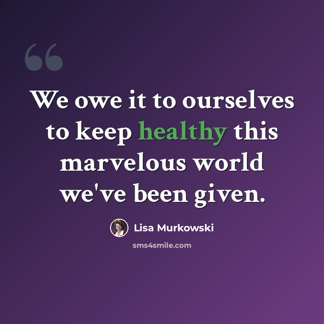 “We owe it to ourselves to keep healthy this marvelous world we've been given.” quote by Lisa Murkowski