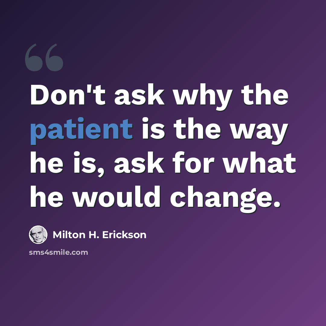 “Don't ask why the patient is the way he is, ask for what he would change.” quote by Milton H. Erickson