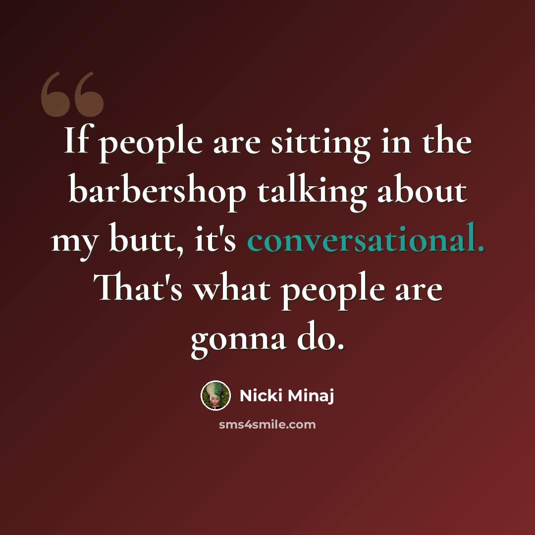 “If people are sitting in the barbershop talking about my butt, it's conversational. That's what people are gonna do.” quote by Nicki Minaj