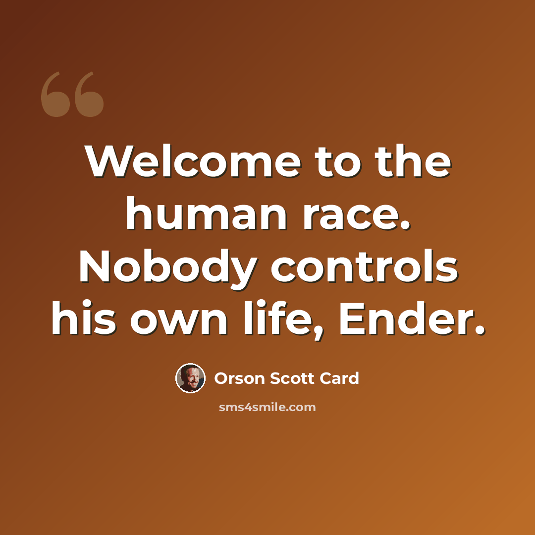 “Welcome to the human race. Nobody controls his own life, Ender.” quote by Orson Scott Card
