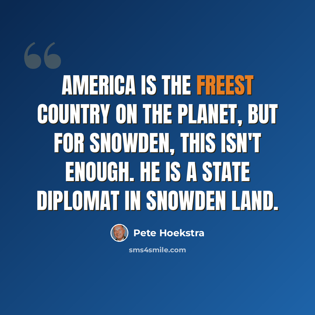 “America is the freest country on the planet, but for Snowden, this isn't enough. He is a state diplomat in Snowden land.” quote by Pete Hoekstra