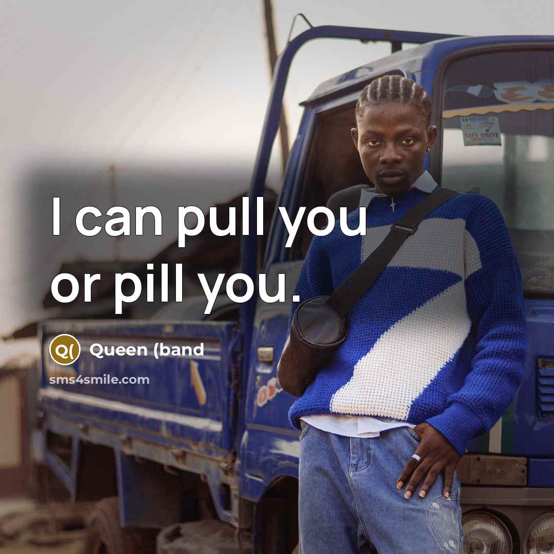 “I can pull you or pill you.” quote by Queen (band