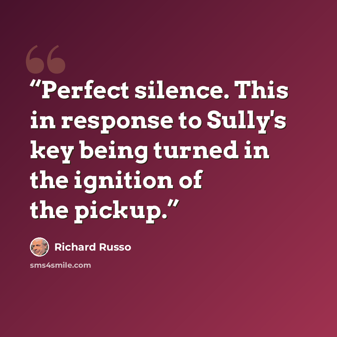 “Perfect silence. This in response to Sully's key being turned in the ignition of the pickup.” quote by Richard Russo
