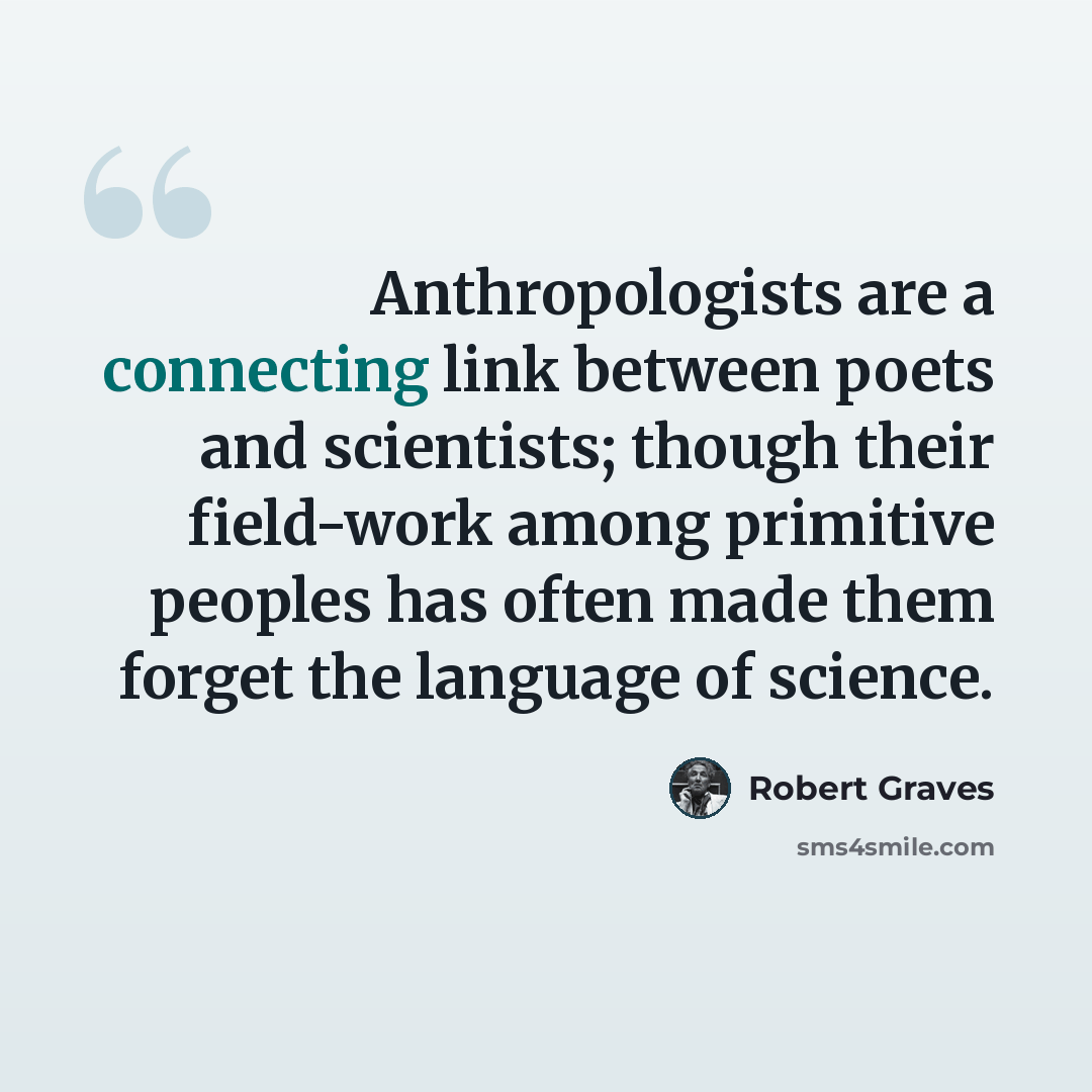 “Anthropologists are a connecting link between poets and scientists; though their field-work among primitive peoples has often made them forget the language of science.” quote by Robert Graves