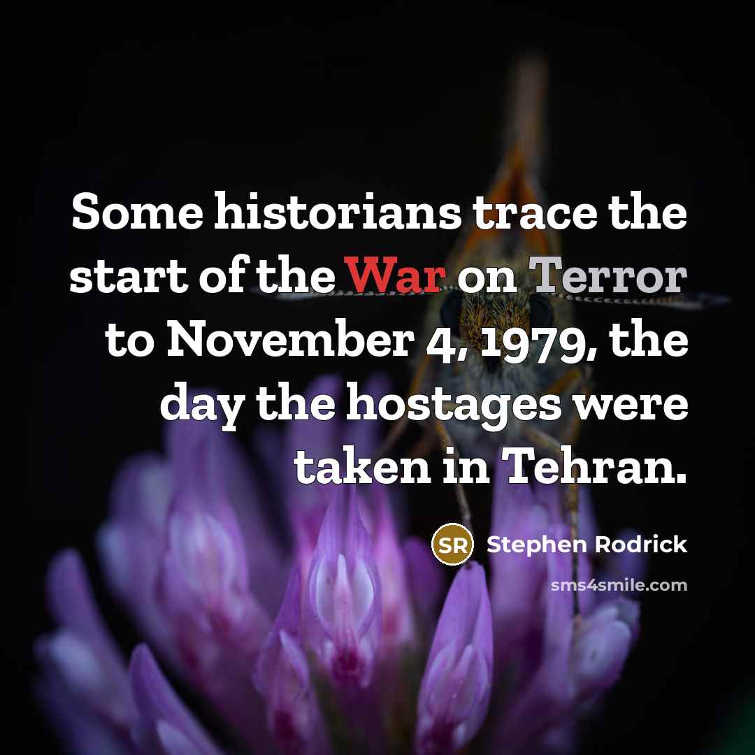 “Some historians trace the start of the War on Terror to November 4, 1979, the day the hostages were taken in Tehran.” quote by Stephen Rodrick