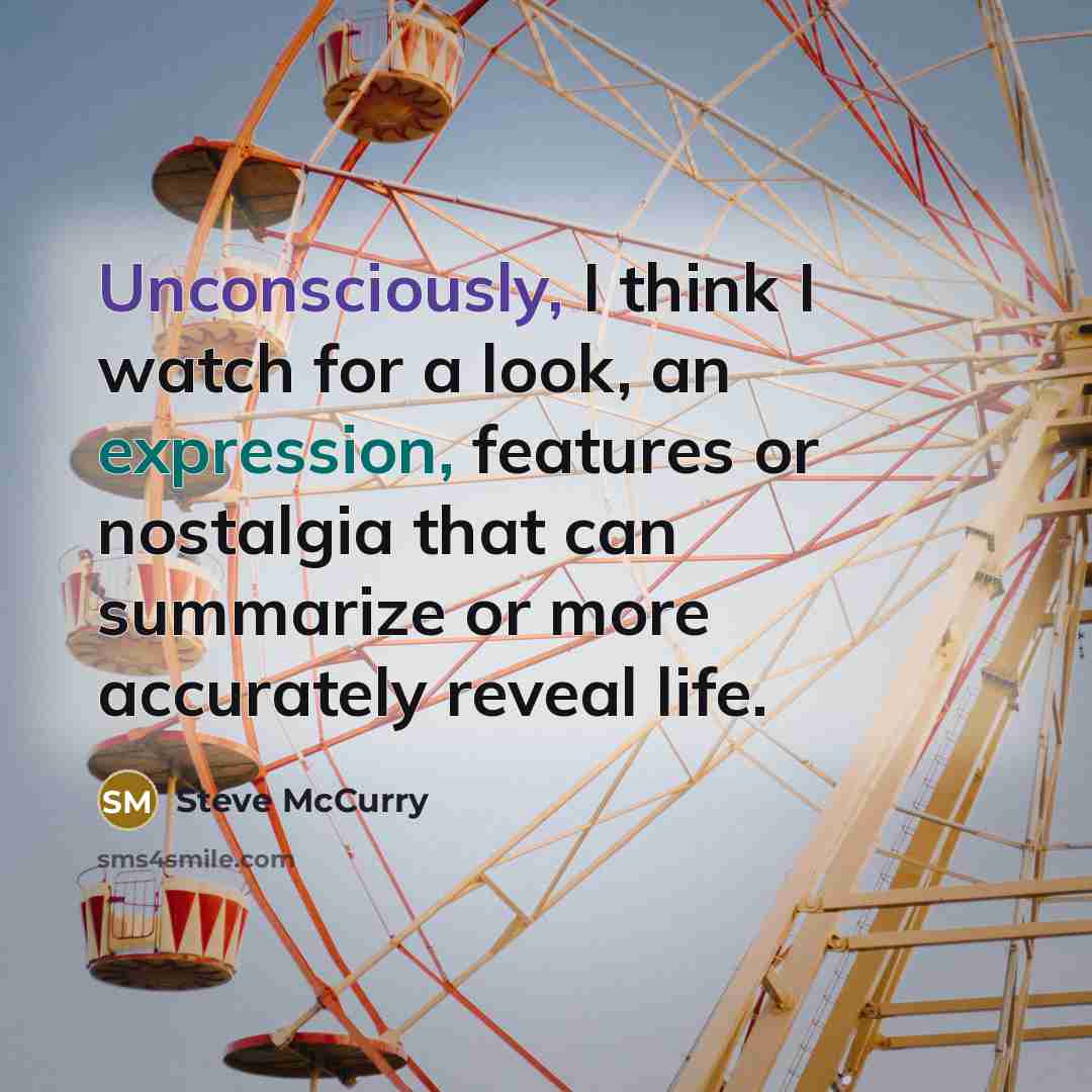 “Unconsciously, I think I watch for a look, an expression, features or nostalgia that can summarize or more accurately reveal life.” quote by Steve McCurry