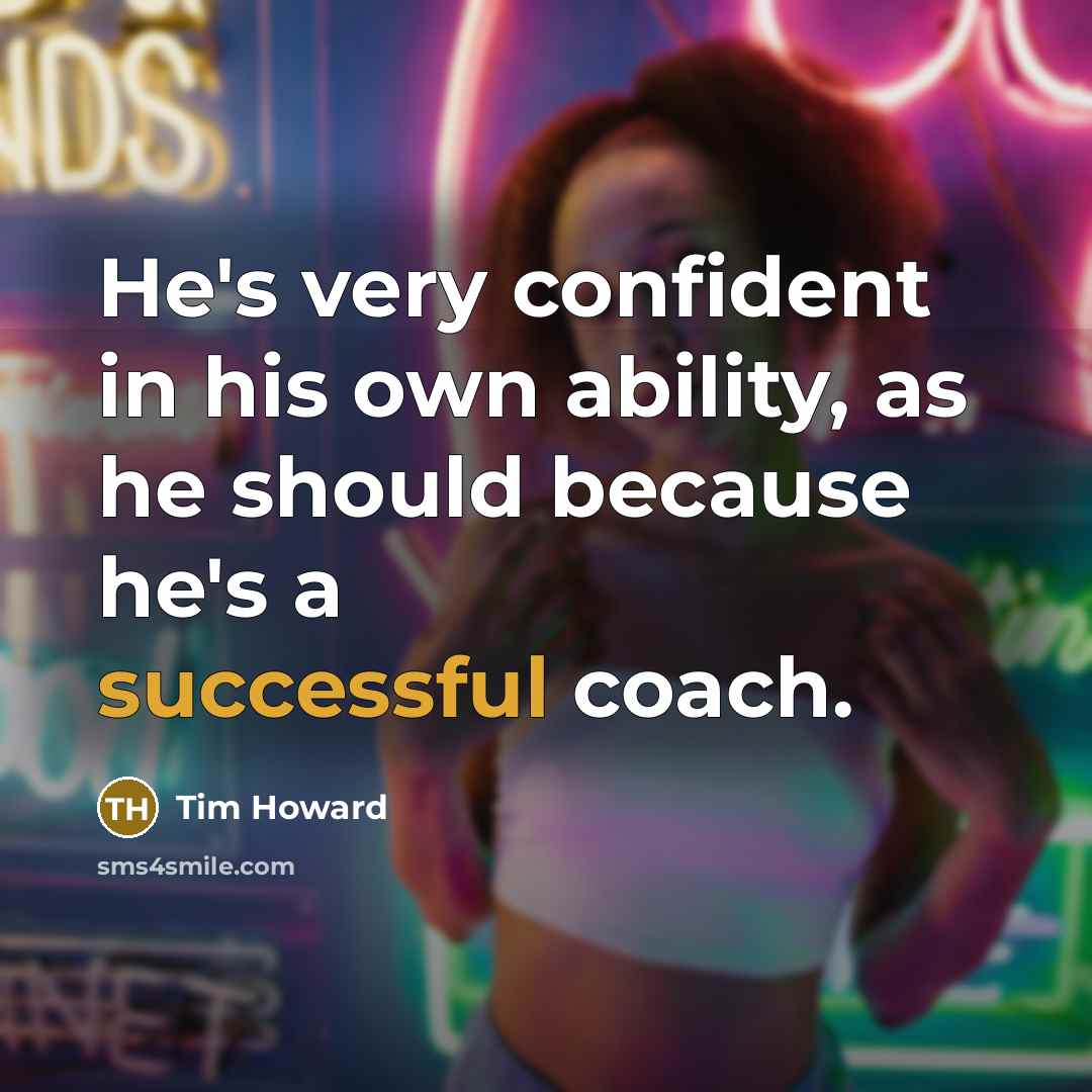 “He's very confident in his own ability, as he should because he's a successful coach.” quote by Tim Howard