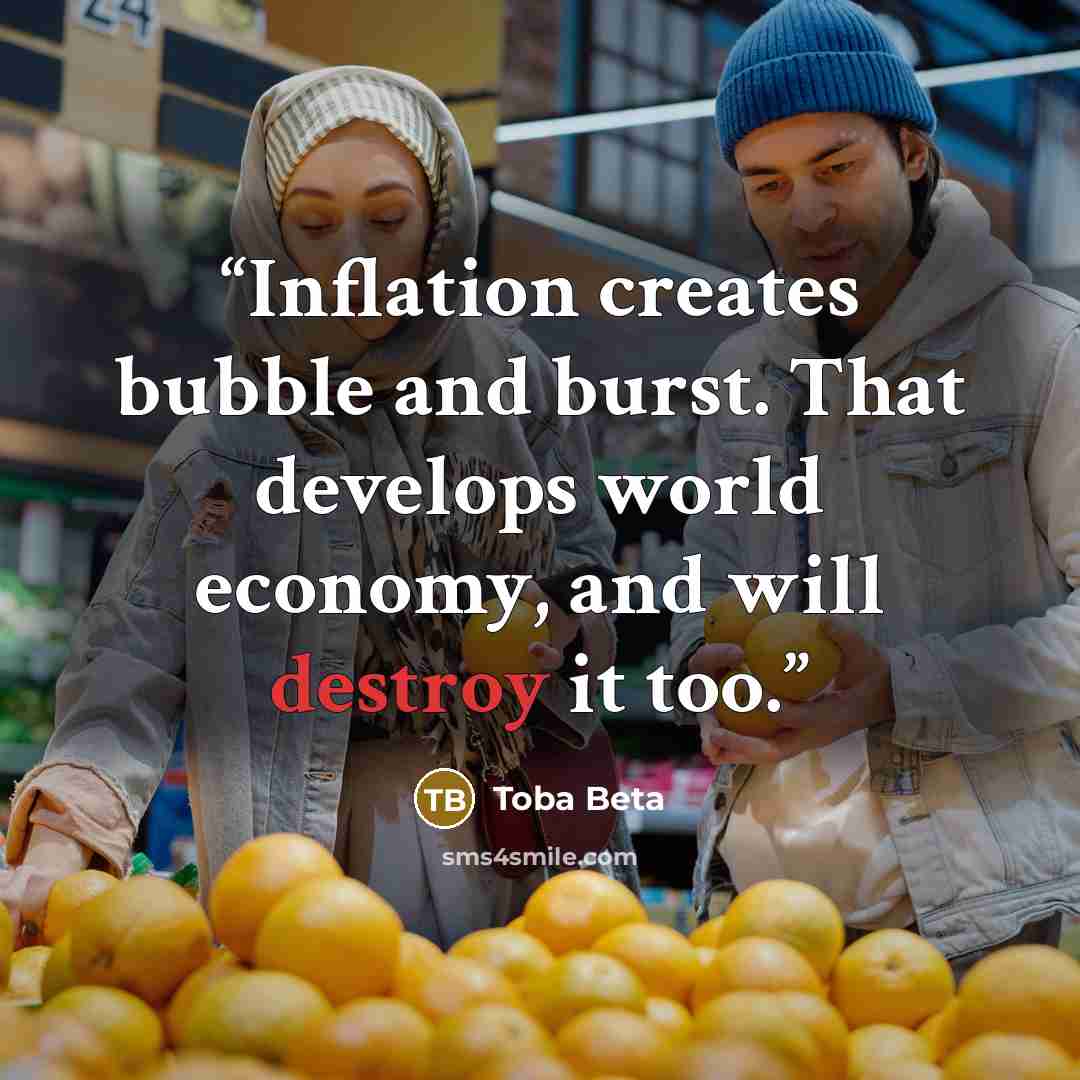 “Inflation creates bubble and burst. That develops world economy, and will destroy it too.” quote by Toba Beta