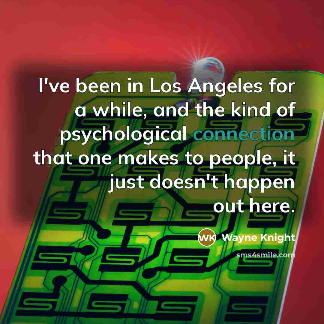 “I've been in Los Angeles for a while, and the kind of psychological connection that one makes to people, it just doesn't happen out here.” quote by Wayne Knight
