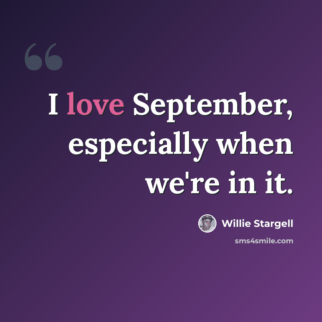 “I love September, especially when we're in it.” quote by Willie Stargell