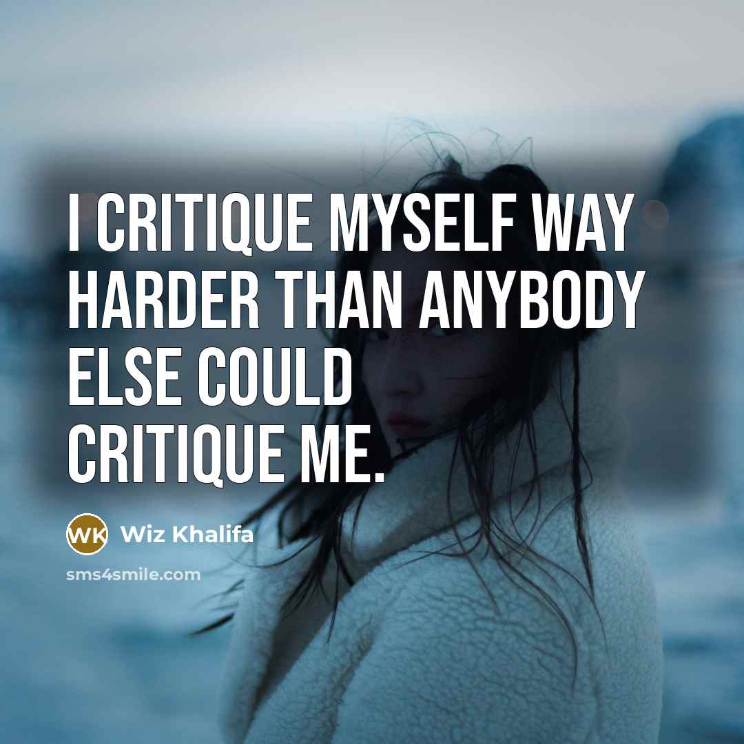 “I critique myself way harder than anybody else could critique me.” quote by Wiz Khalifa