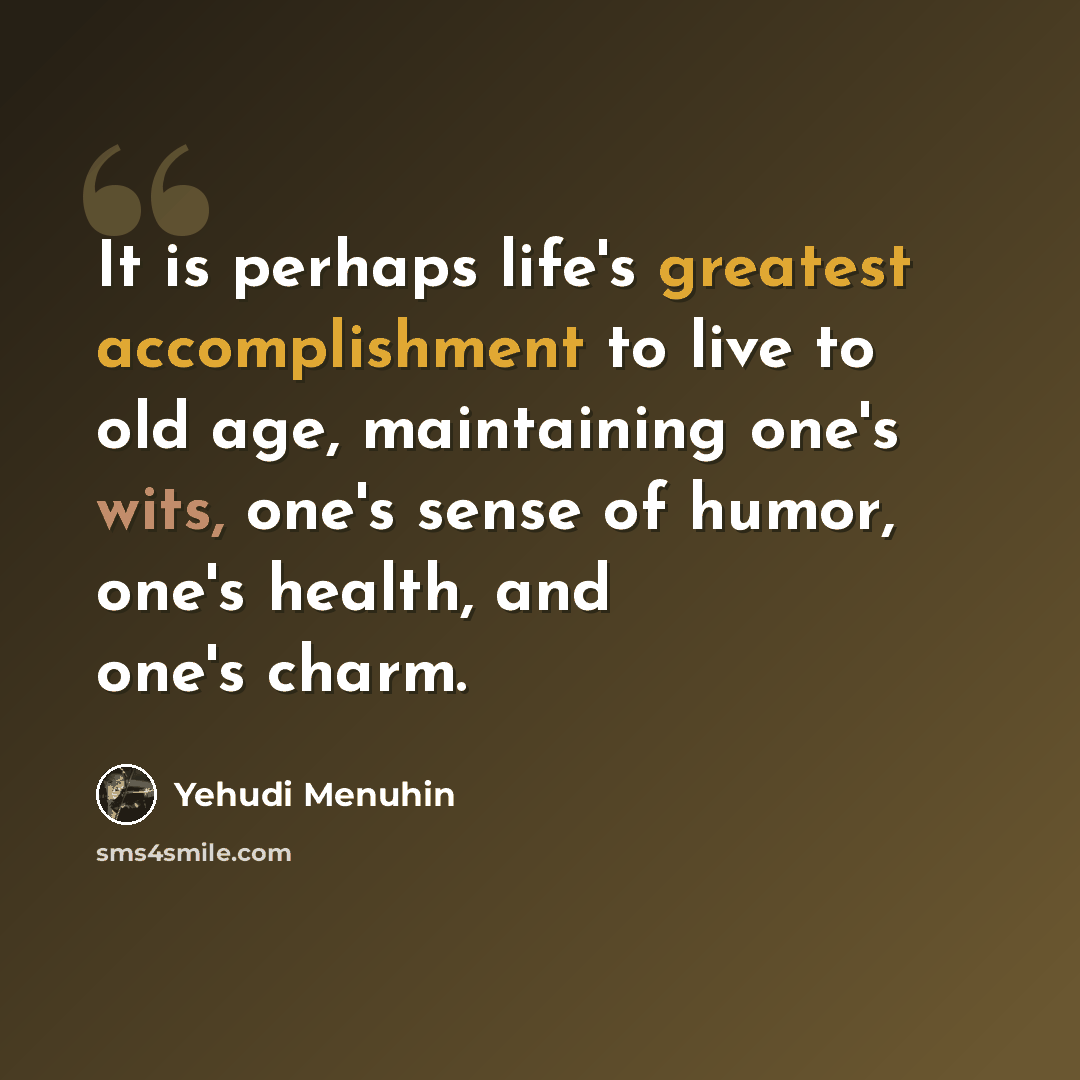 “It is perhaps life's greatest accomplishment to live to old age, maintaining one's wits, one's sense of humor, one's health, and one's charm.” quote by Yehudi Menuhin
