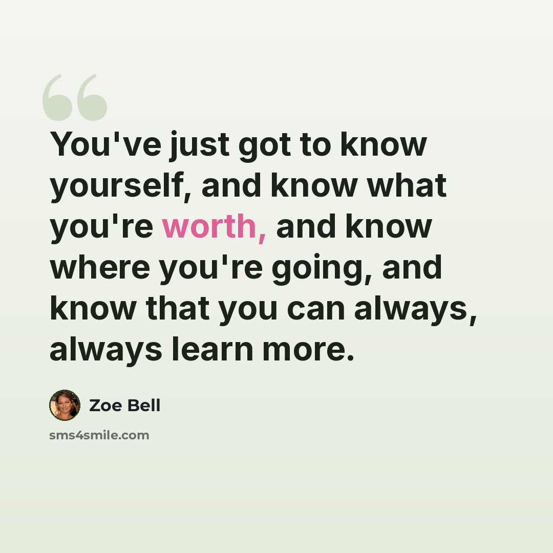 “You've just got to know yourself, and know what you're worth, and know where you're going, and know that you can always, always learn more.” quote by Zoe Bell