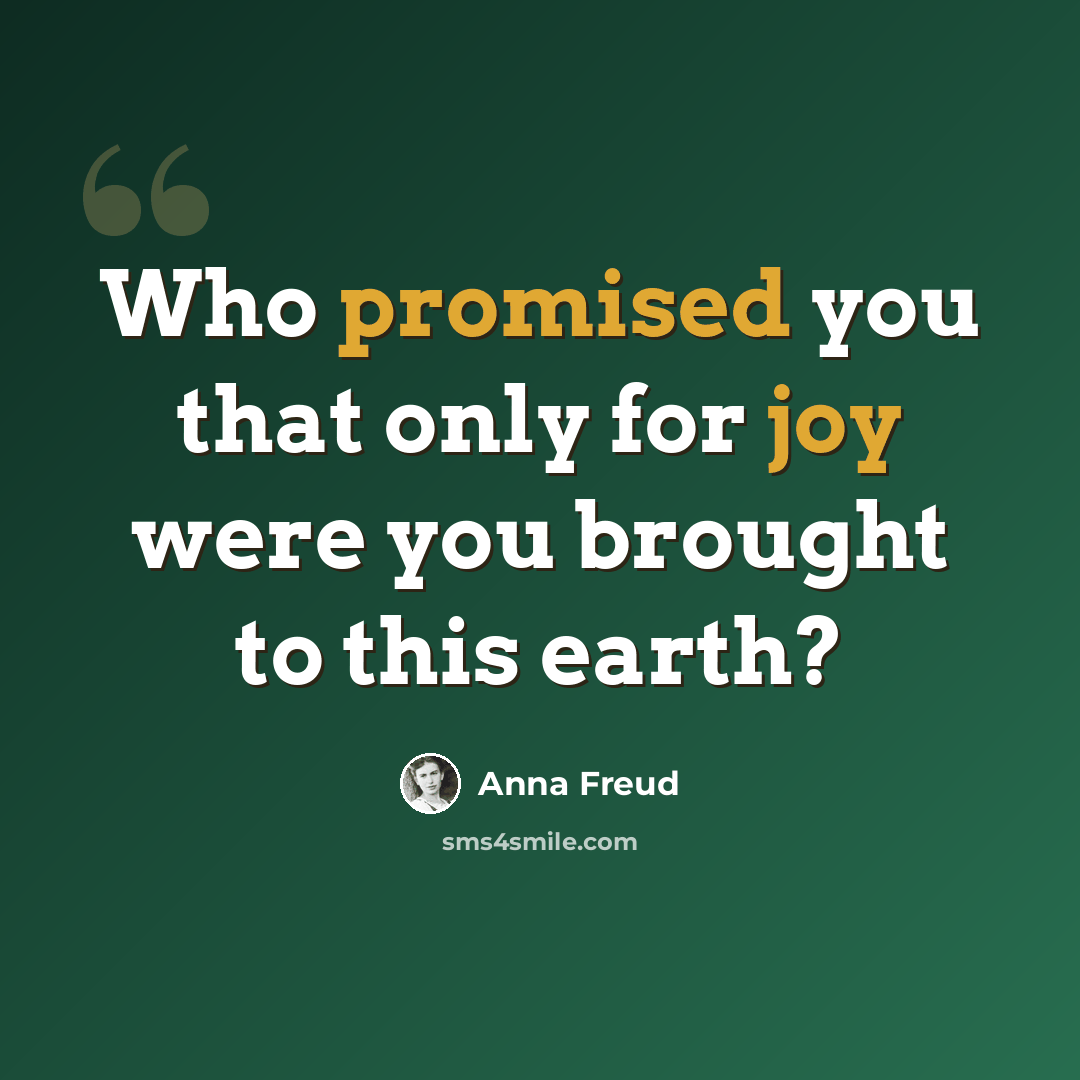 “Who promised you that only for joy were you brought to this earth?” quote by Anna Freud