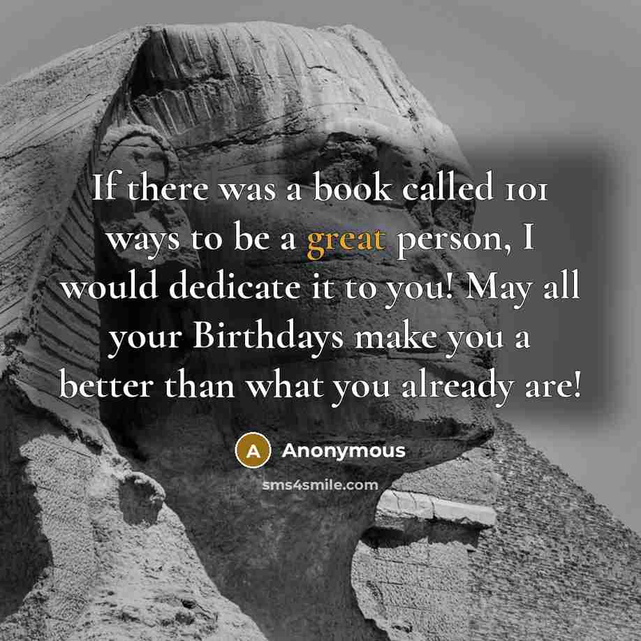 “If there was a book called 101 ways to be a great person, I would dedicate it to you! May all your Birthdays make you a better than what you already are!” quote by Anonymous