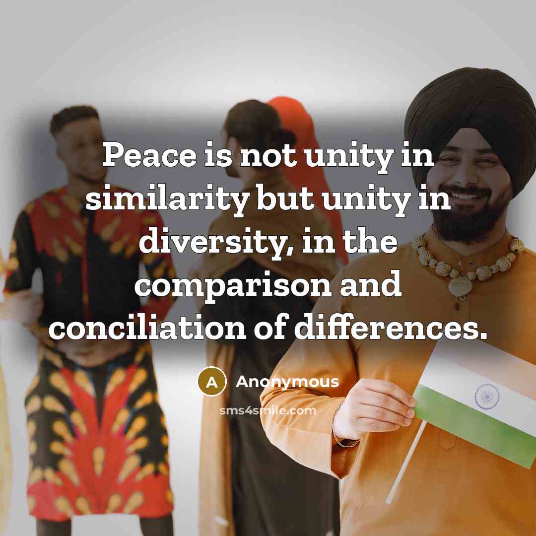“Peace is not unity in similarity but unity in diversity, in the comparison and conciliation of differences.” quote by Anonymous