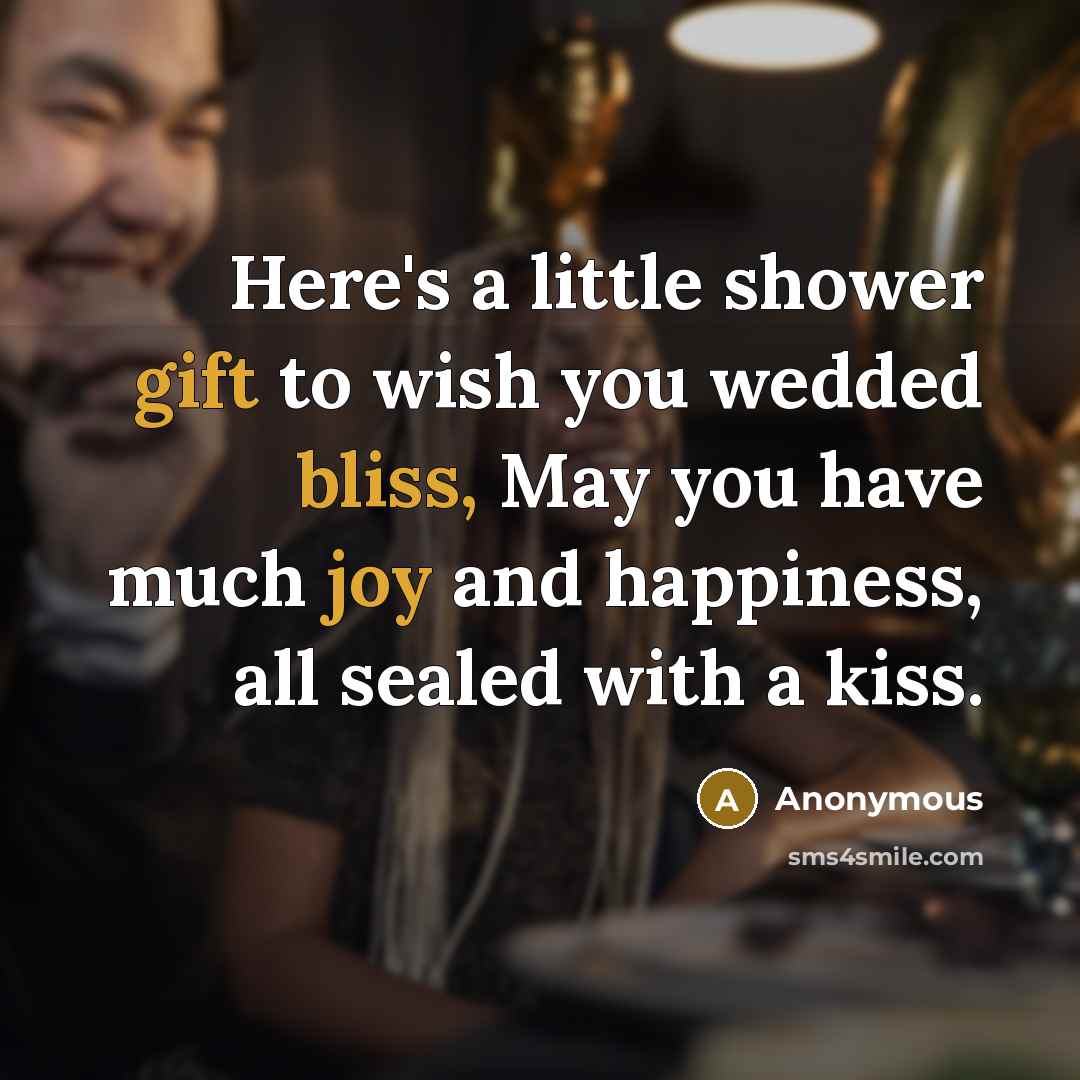 “Here's a little shower gift to wish you wedded bliss, May you have much joy and happiness, all sealed with a kiss.” quote by Anonymous