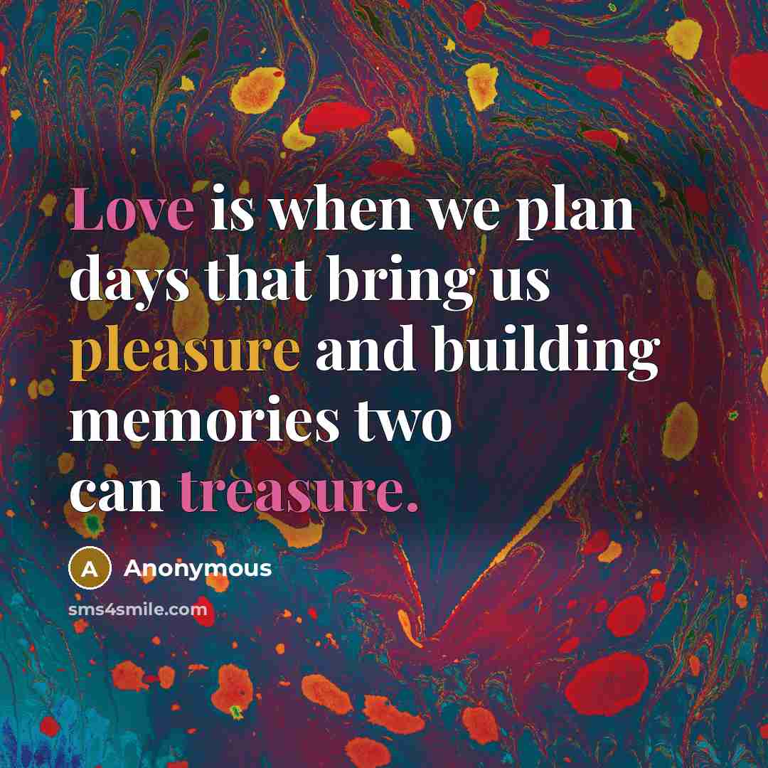 “Love is when we plan days that bring us pleasure and building memories two can treasure.” quote by Anonymous