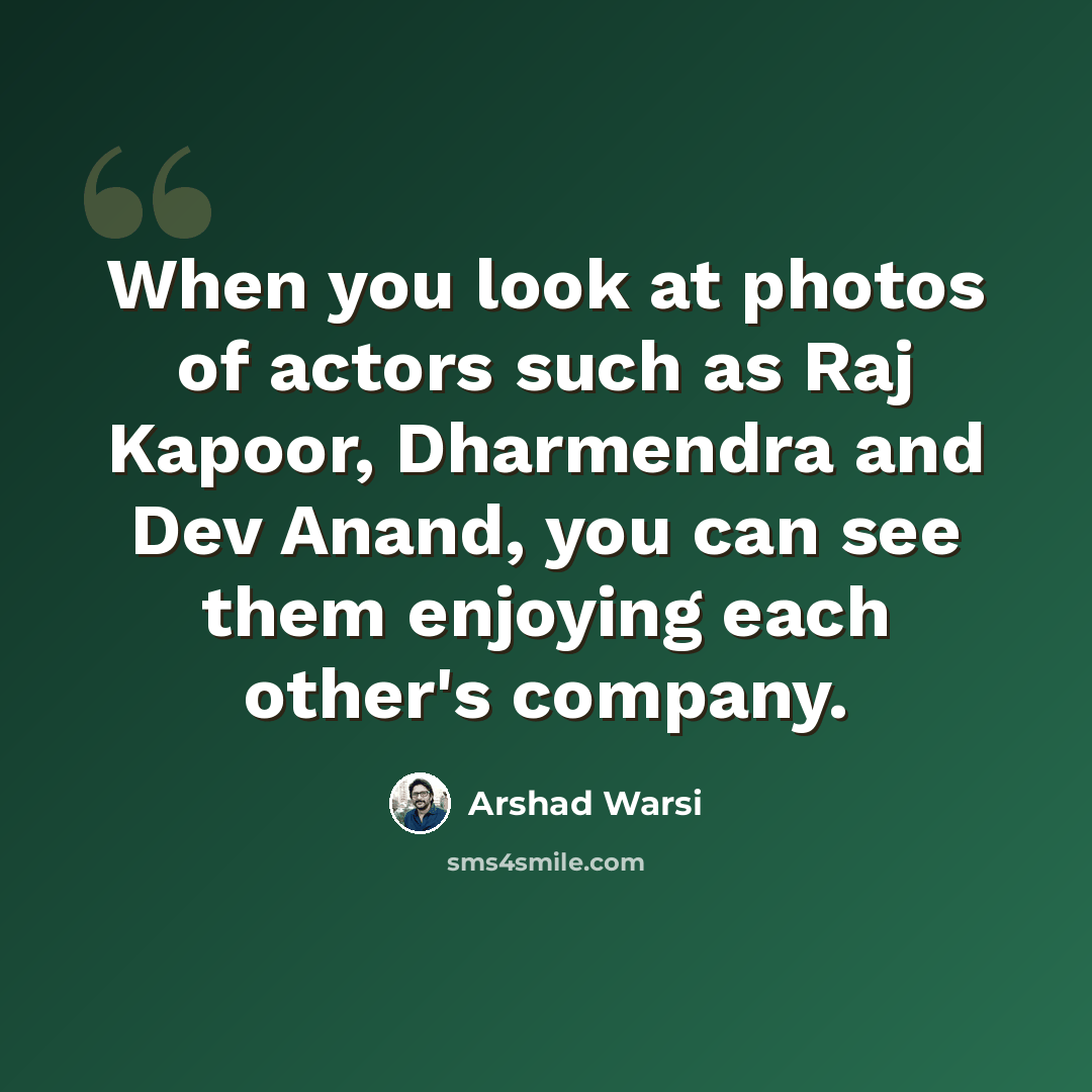“When you look at photos of actors such as Raj Kapoor, Dharmendra and Dev Anand, you can see them enjoying each other's company.” quote by Arshad Warsi