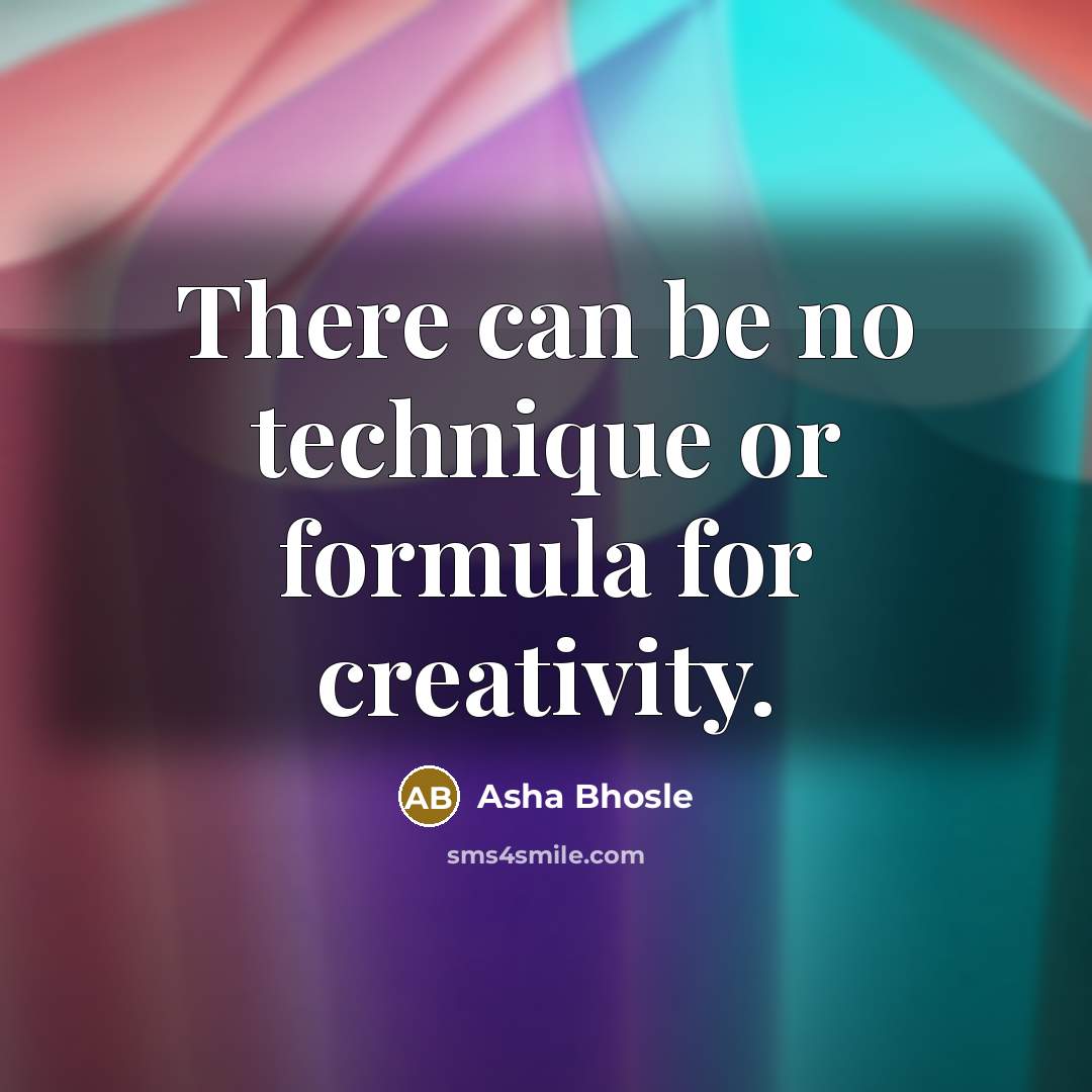 “There can be no technique or formula for creativity.” quote by Asha Bhosle