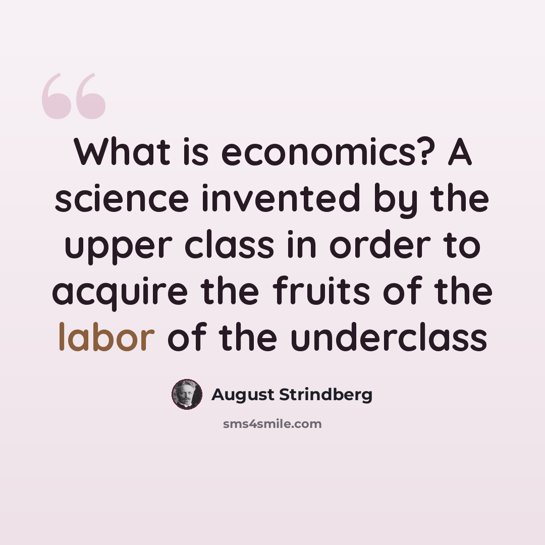“What is economics? A science invented by the upper class in order to acquire the fruits of the labor of the underclass” quote by August Strindberg