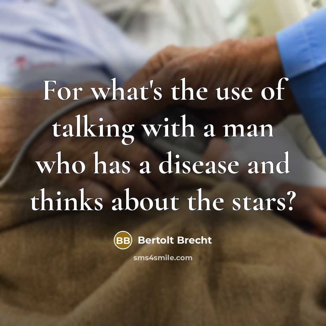 “For what's the use of talking with a man who has a disease and thinks about the stars?” quote by Bertolt Brecht