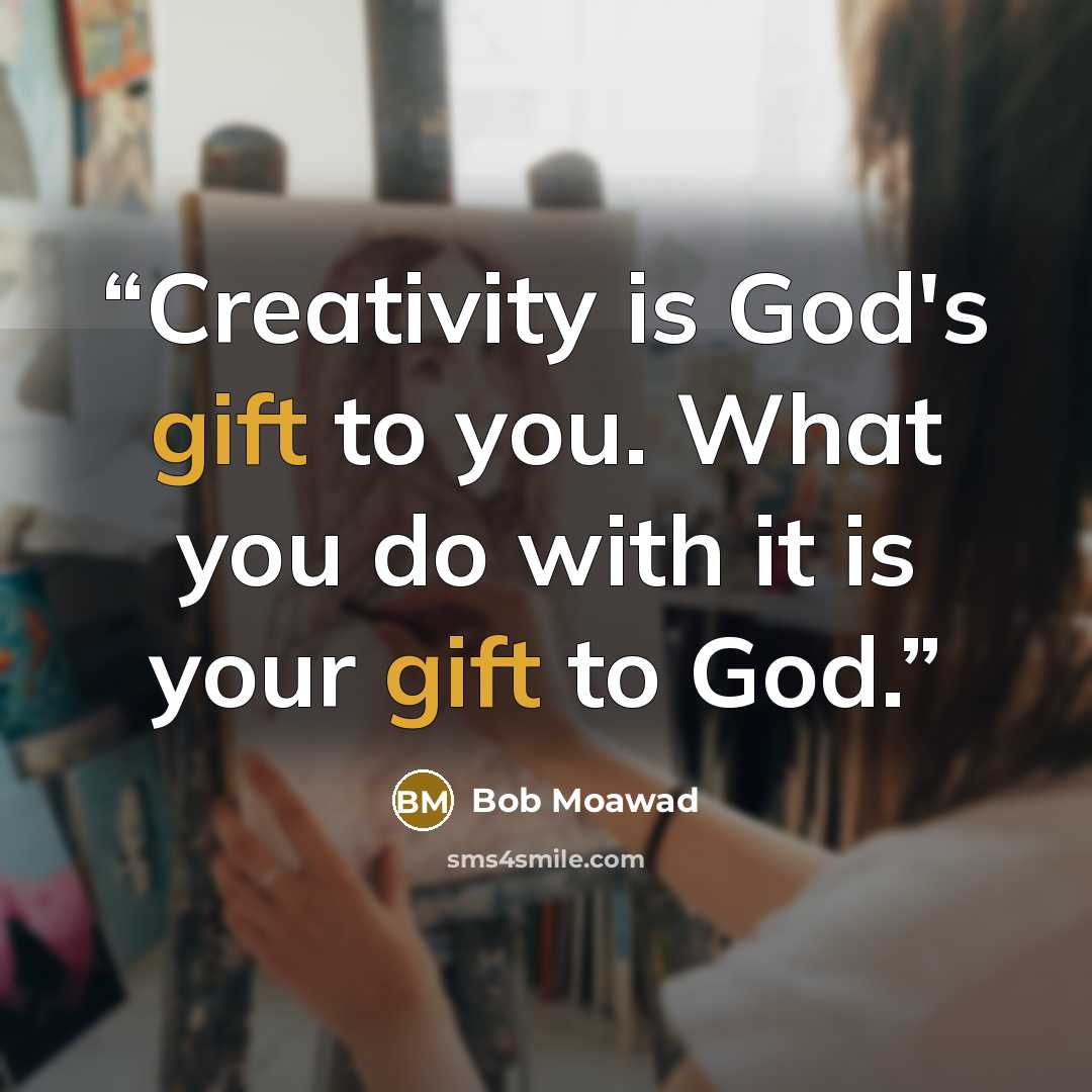 “Creativity is God's gift to you. What you do with it is your gift to God.” quote by Bob Moawad