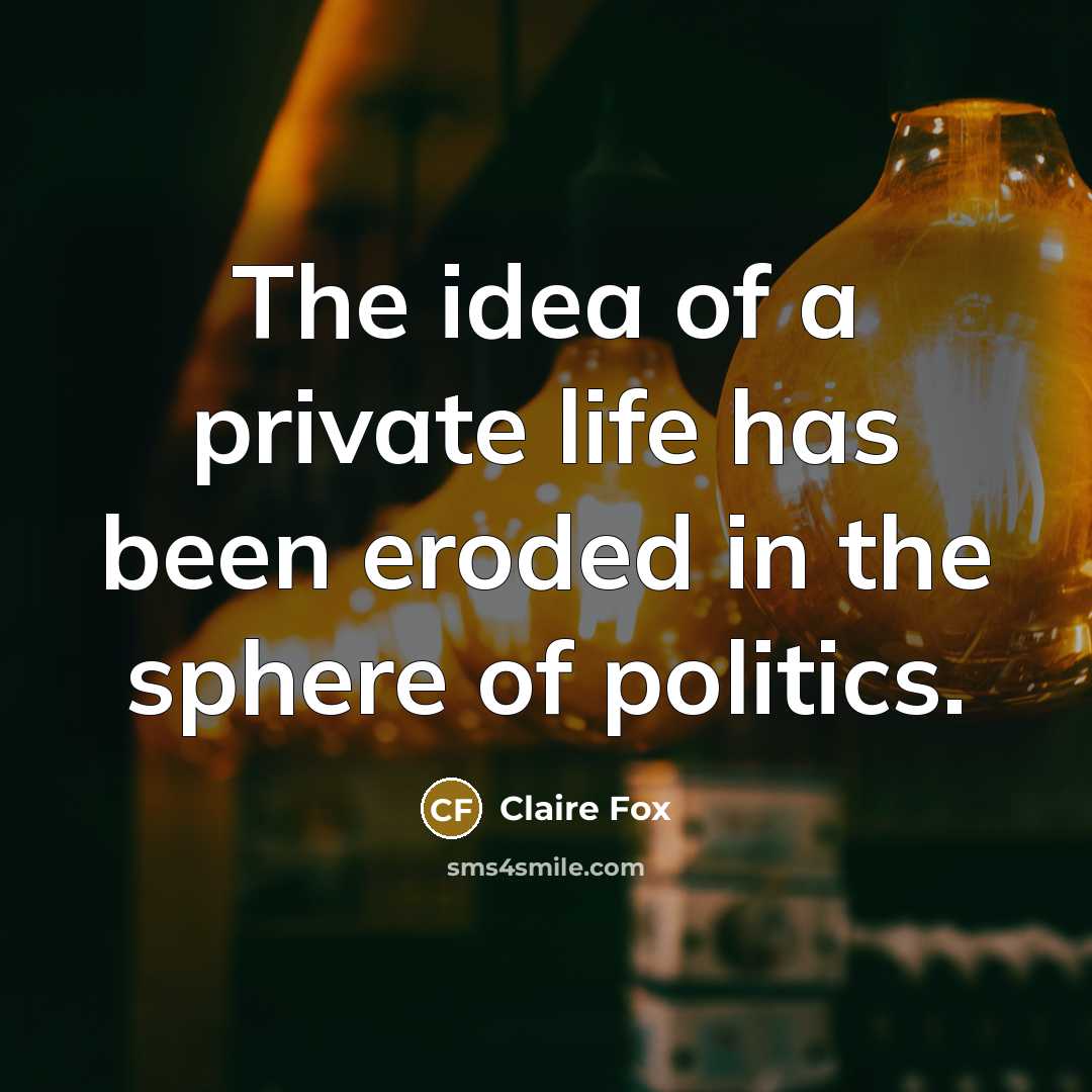 “The idea of a private life has been eroded in the sphere of politics.” quote by Claire Fox