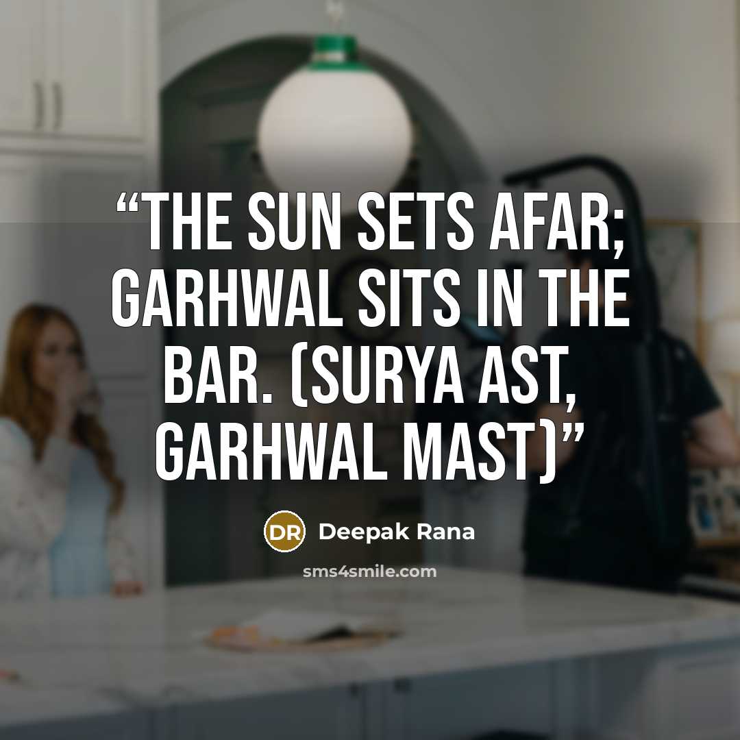 “The sun sets afar; Garhwal sits in the bar. (Surya ast, Garhwal mast)” quote by Deepak Rana