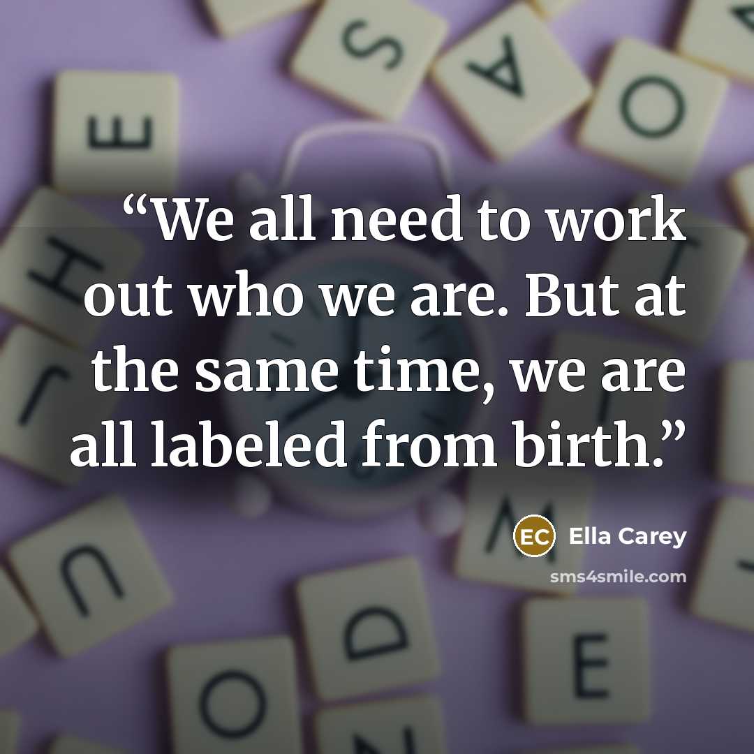 “We all need to work out who we are. But at the same time, we are all labeled from birth.” quote by Ella Carey