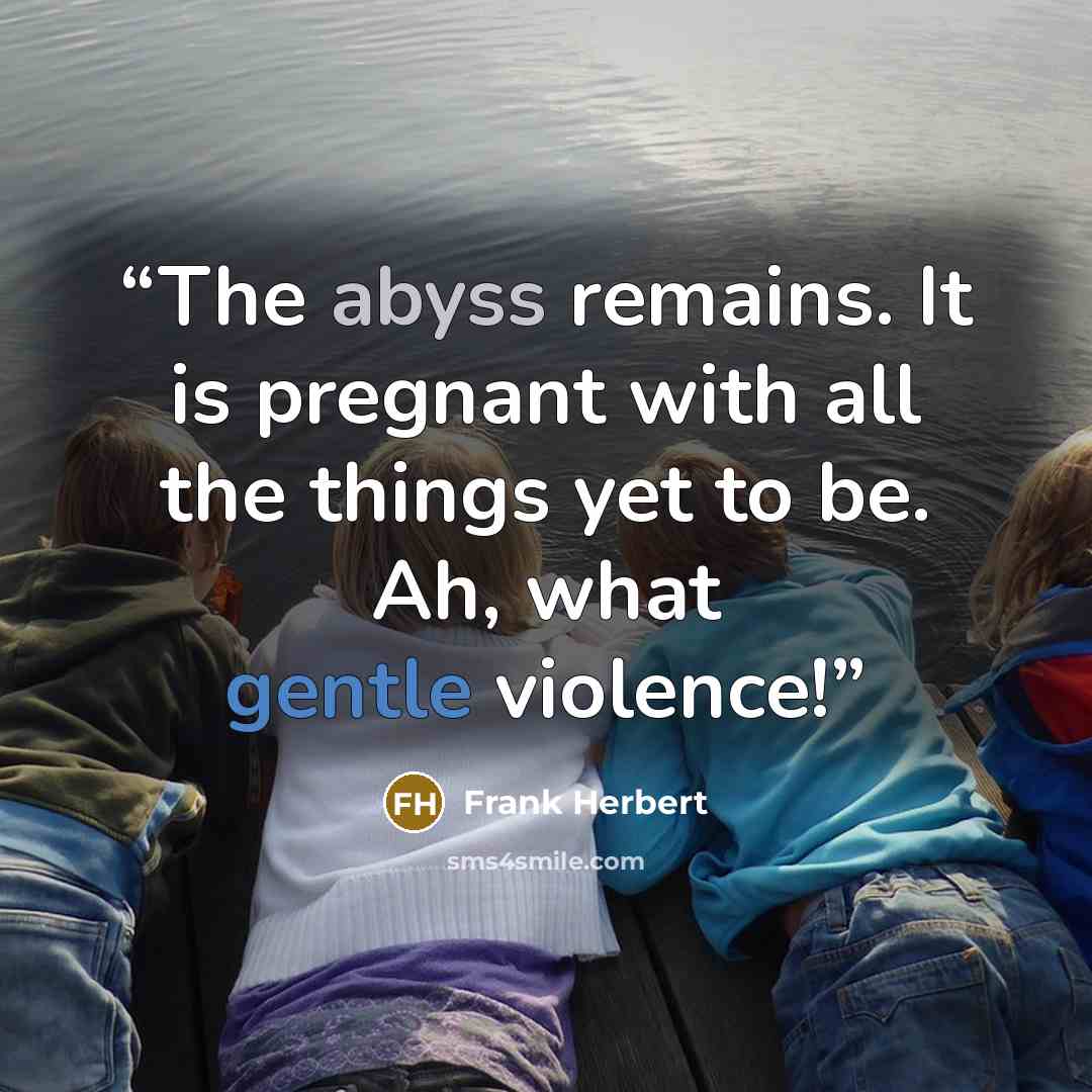 “The abyss remains. It is pregnant with all the things yet to be. Ah, what gentle violence!” quote by Frank Herbert