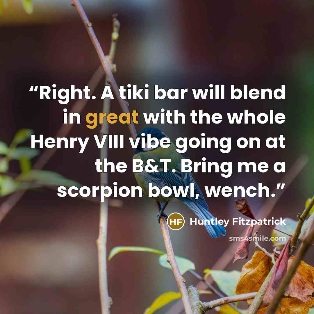 “Right. A tiki bar will blend in great with the whole Henry VIII vibe going on at the B&T. Bring me a scorpion bowl, wench.” quote by Huntley Fitzpatrick