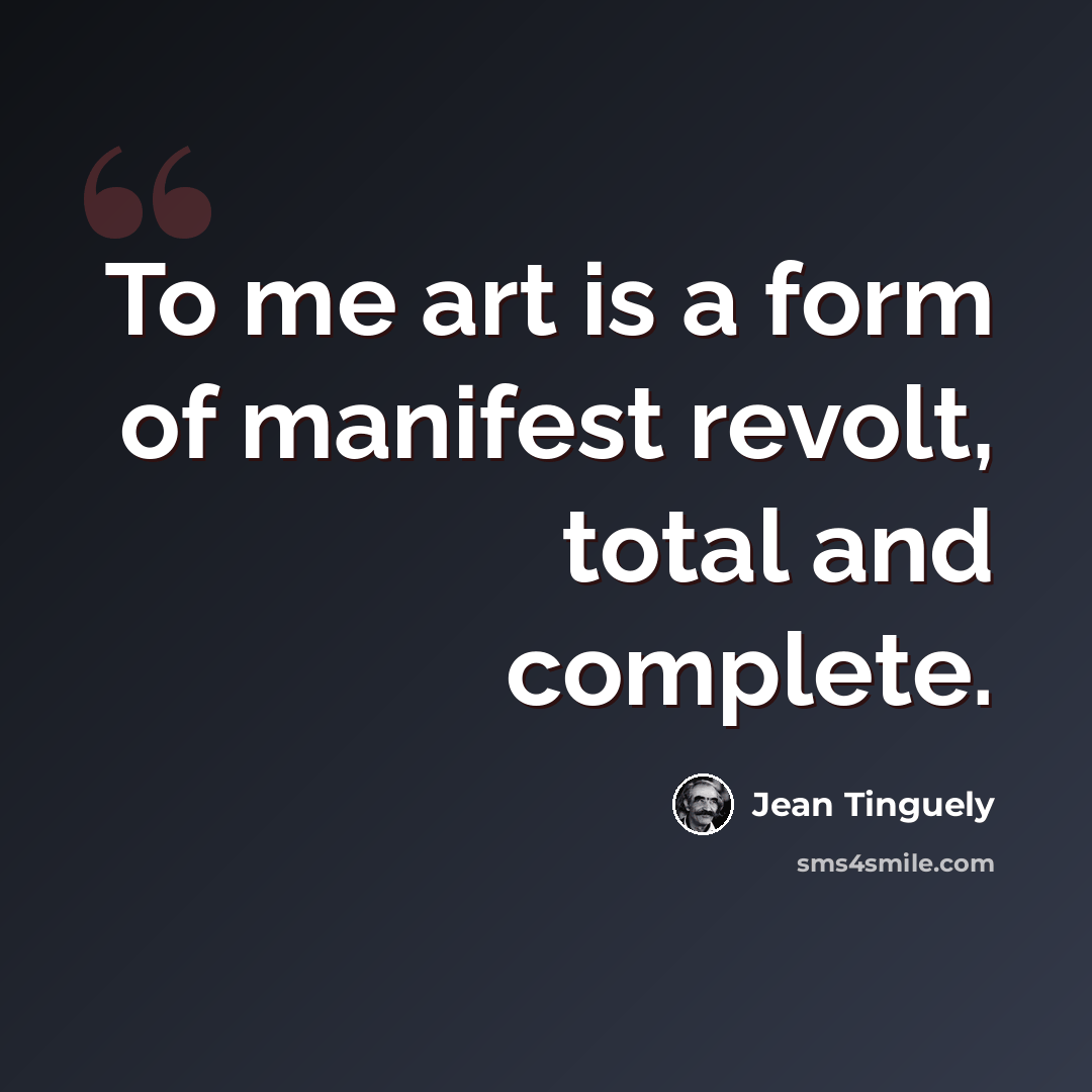 “To me art is a form of manifest revolt, total and complete.” quote by Jean Tinguely