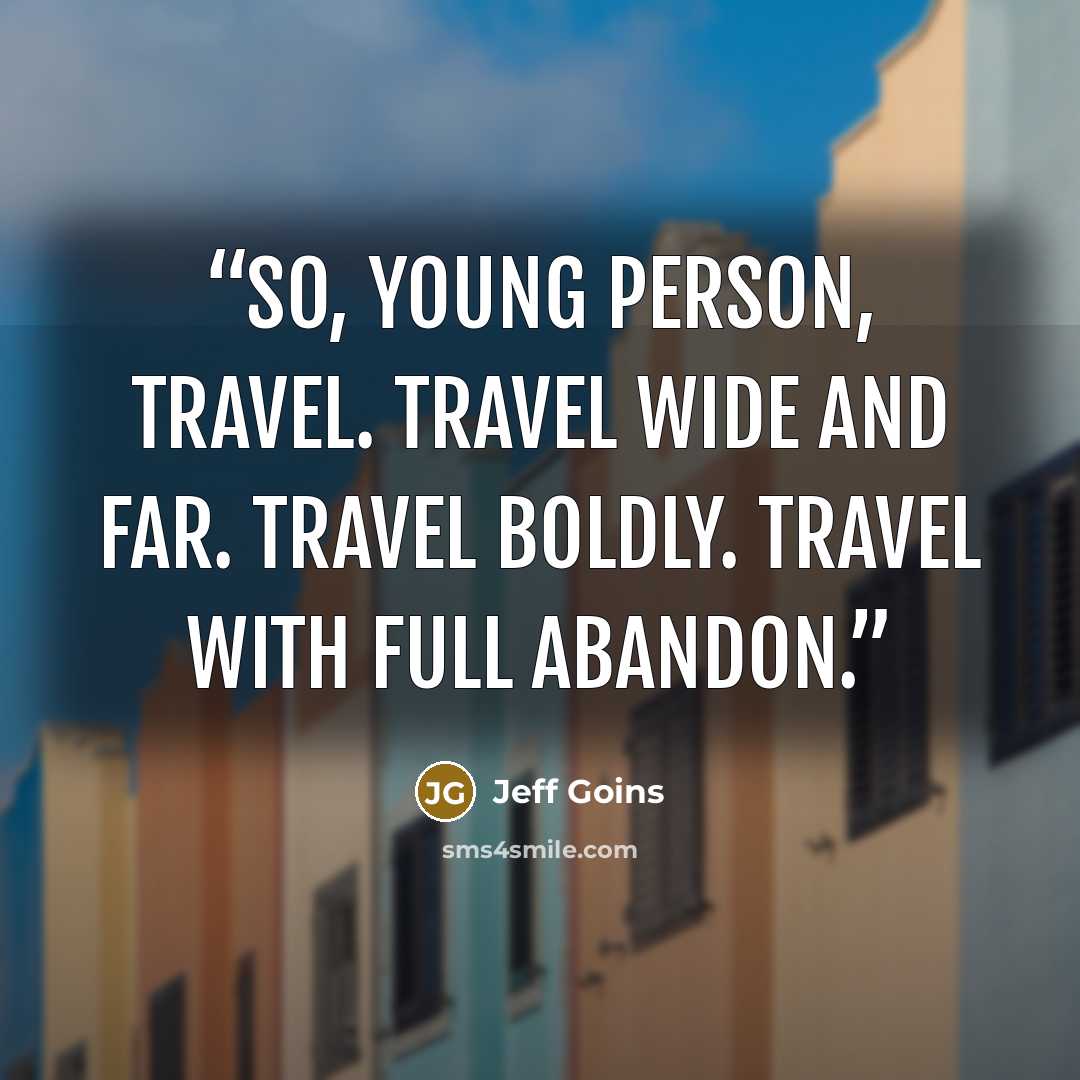 “So, young person, travel. Travel wide and far. Travel boldly. Travel with full abandon.” quote by Jeff Goins
