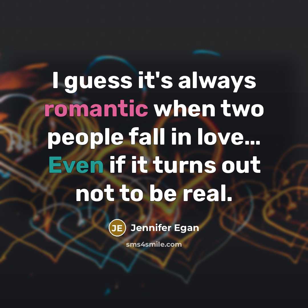“I guess it's always romantic when two people fall in love… Even if it turns out not to be real.” quote by Jennifer Egan