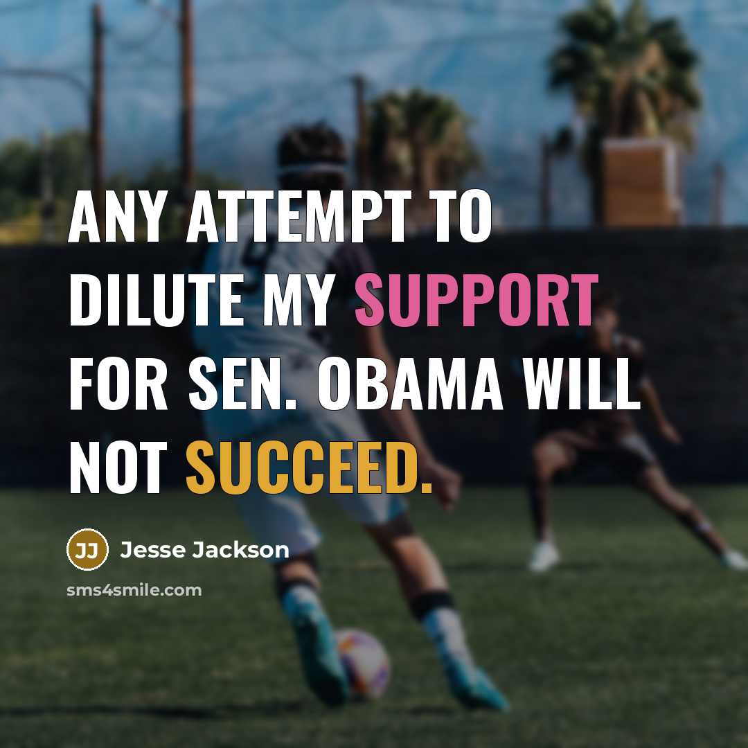 “Any attempt to dilute my support for Sen. Obama will not succeed.” quote by Jesse Jackson