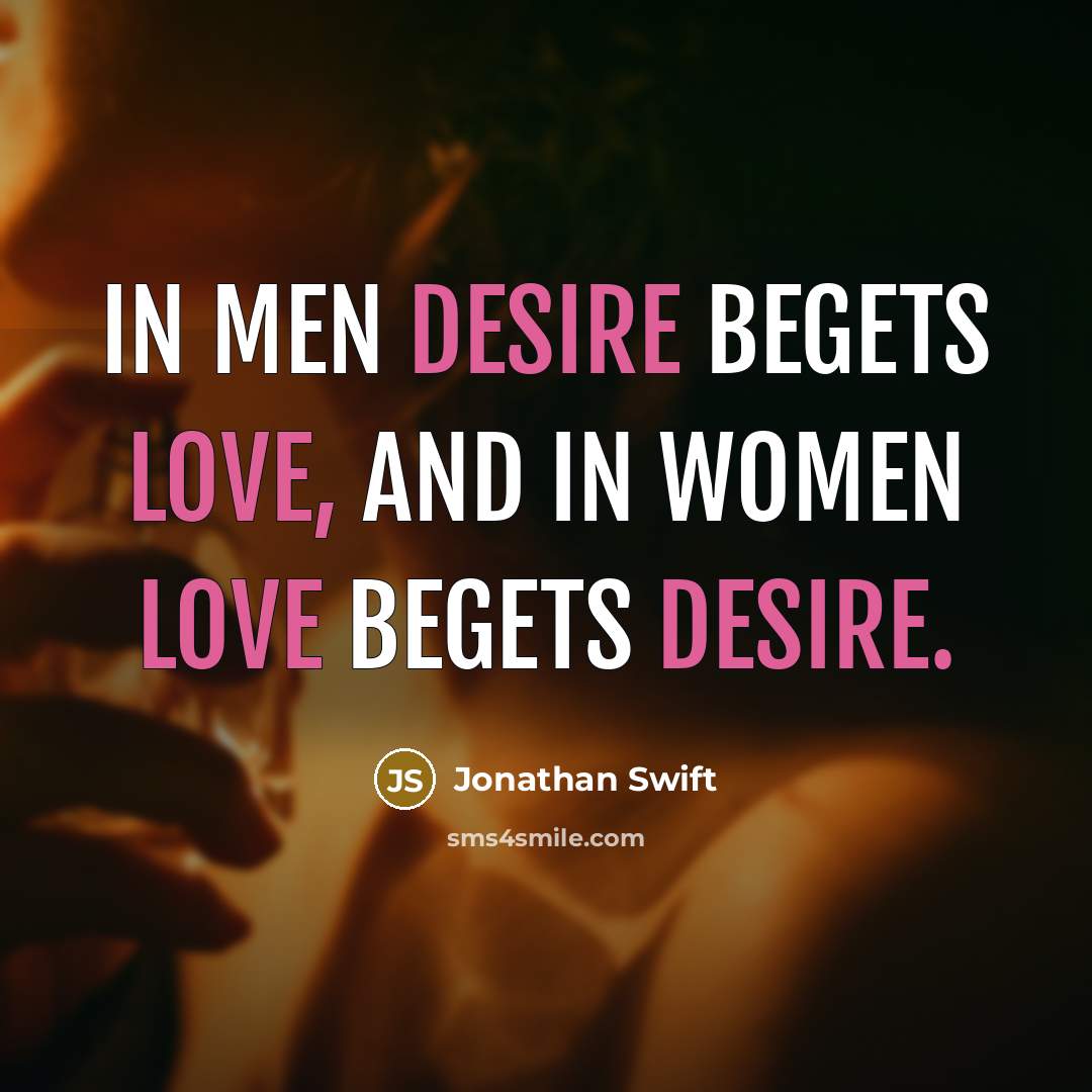 “In men desire begets love, and in women love begets desire.” quote by Jonathan Swift
