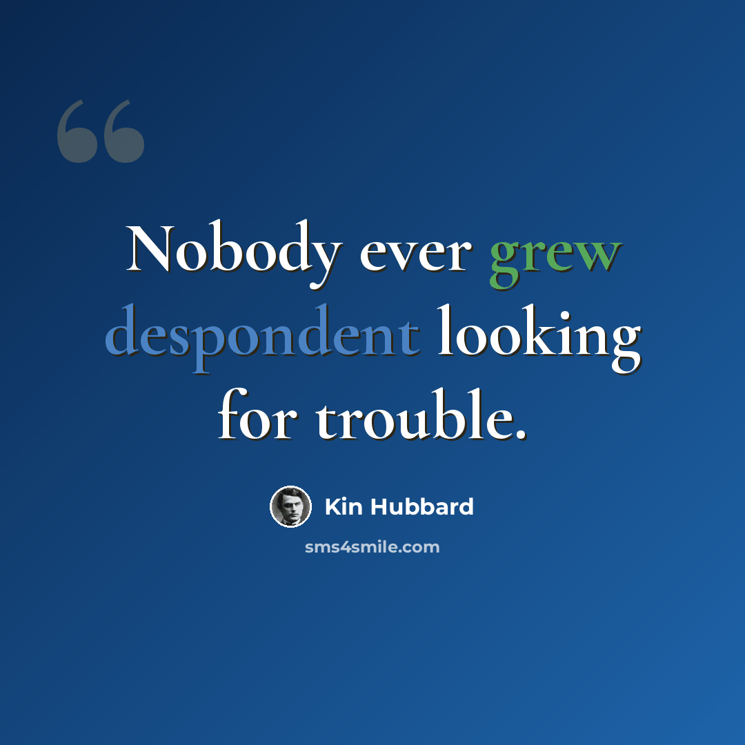 “Nobody ever grew despondent looking for trouble.” quote by Kin Hubbard