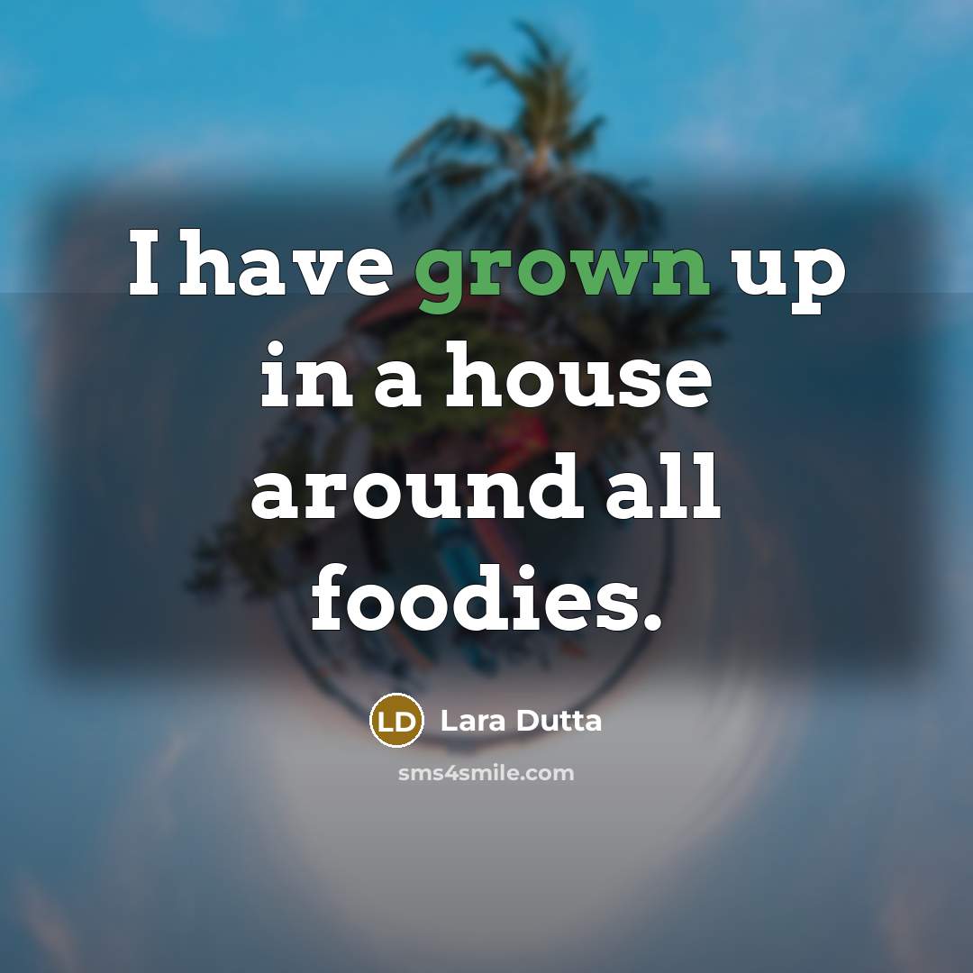 “I have grown up in a house around all foodies.” quote by Lara Dutta