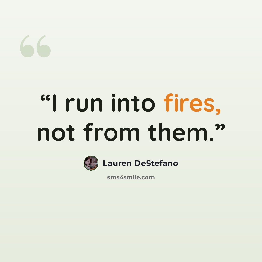 “I run into fires, not from them.” quote by Lauren DeStefano